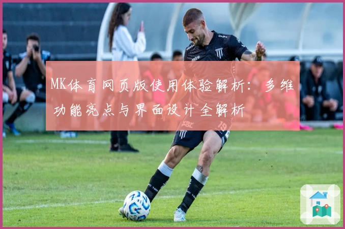 MK体育网页版使用体验解析：多维功能亮点与界面设计全解析