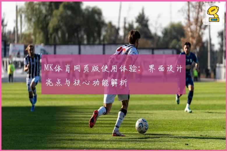 MK体育网页版使用体验：界面设计亮点与核心功能解析