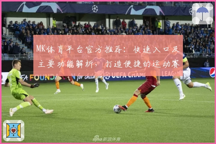 MK体育平台官方推荐：快速入口及主要功能解析，打造便捷的运动赛事体验之选