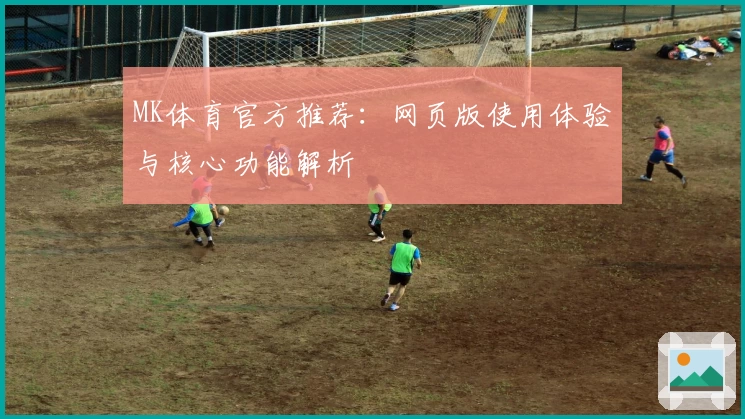 MK体育官方推荐：网页版使用体验与核心功能解析