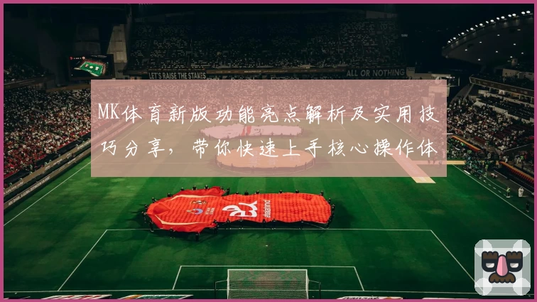 MK体育新版功能亮点解析及实用技巧分享，带你快速上手核心操作体验