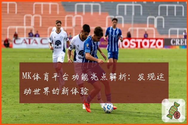 MK体育平台功能亮点解析：发现运动世界的新体验