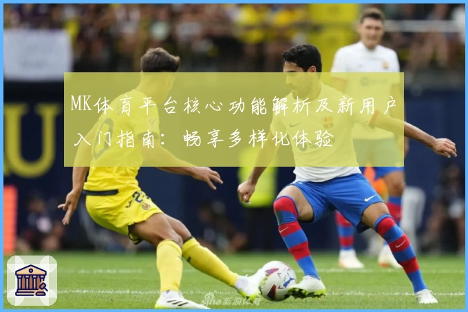 MK体育平台核心功能解析及新用户入门指南：畅享多样化体验