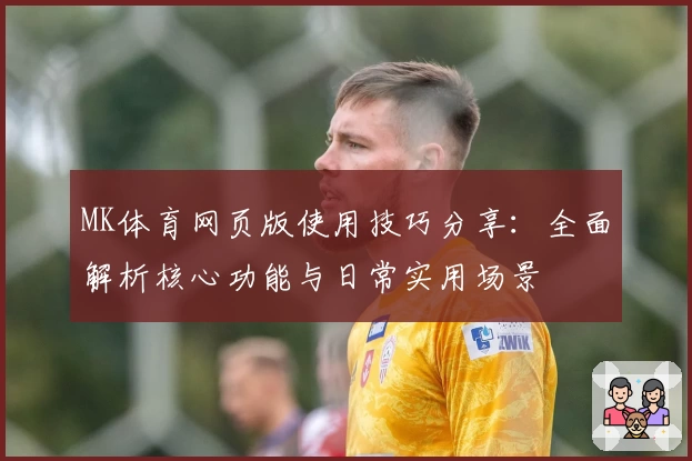 MK体育网页版使用技巧分享：全面解析核心功能与日常实用场景