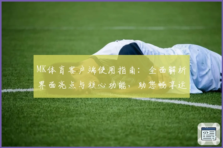 MK体育客户端使用指南：全面解析界面亮点与核心功能，助您畅享运动资讯新体验