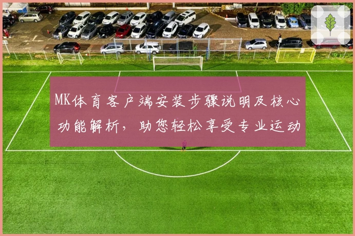 MK体育客户端安装步骤说明及核心功能解析，助您轻松享受专业运动服务