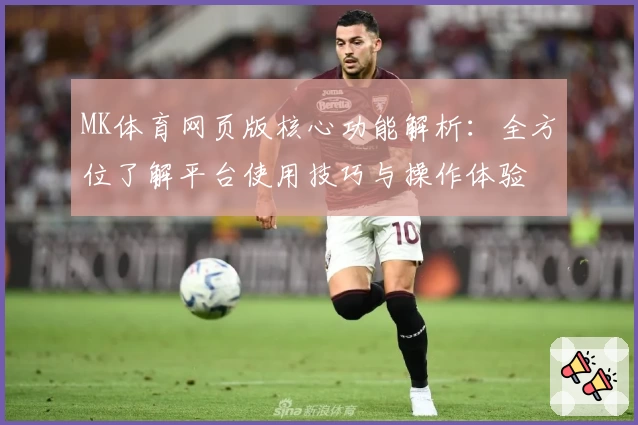 MK体育网页版核心功能解析：全方位了解平台使用技巧与操作体验