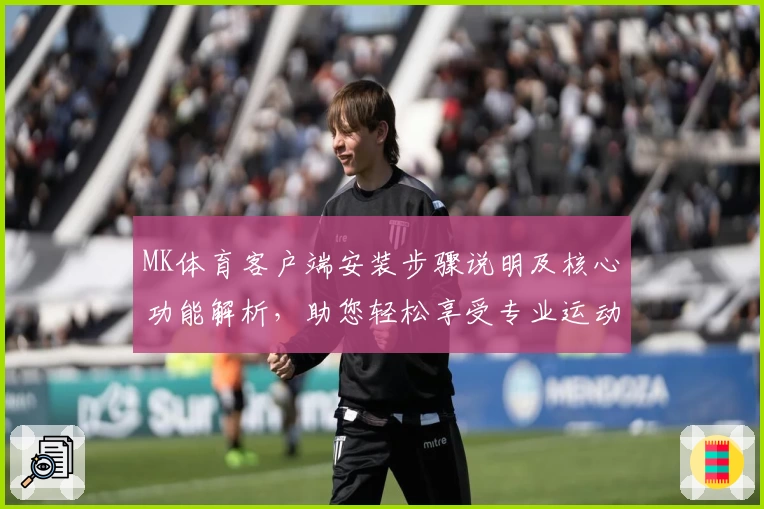 MK体育客户端安装步骤说明及核心功能解析，助您轻松享受专业运动服务