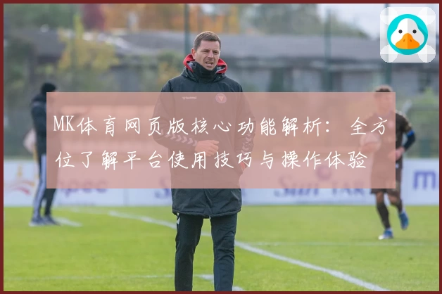 MK体育网页版核心功能解析：全方位了解平台使用技巧与操作体验