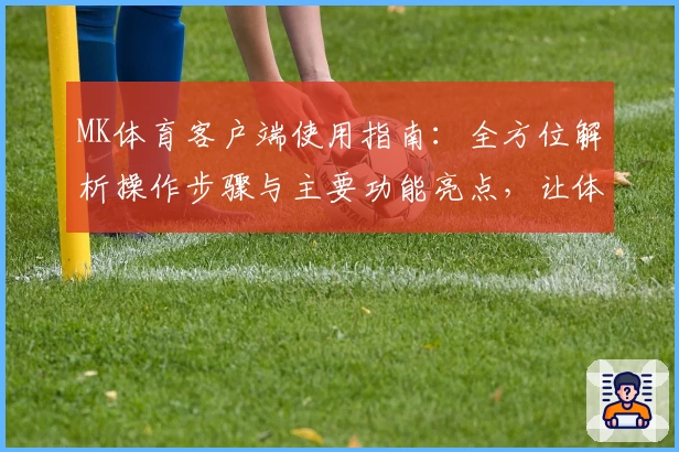 MK体育客户端使用指南：全方位解析操作步骤与主要功能亮点，让体验更便捷